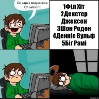 Ох зараз подивсюсь Олімпію!!! 1Філ Хіт
2Декстер Джексон
3Шон Роден
4Денніс Вульф
5Біг Рамі