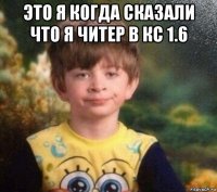 это я когда сказали что я читер в кс 1.6 