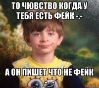 то чювство когда у тебя есть фейк -.- а он пишет что не фейк -_-