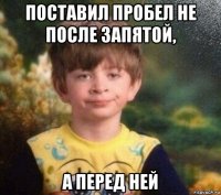 поставил пробел не после запятой, а перед ней