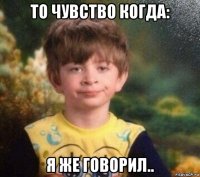 то чувство когда: я же говорил..