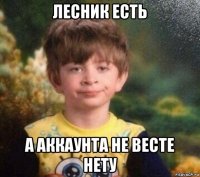 лесник есть а аккаунта не весте нету