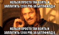 нельзя просто так взять и заплатить 1200 руб за батлфилд 4 нельзя просто так взять и заплатить 1200 руб за батлфилд 4