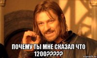  почему ты мне сказал что 1200?????