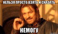 нельзя просто взять и сказать немогу