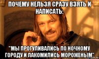 почему нельзя сразу взять и написать: "мы прогуливались по ночному городу и лакомились мороженым"