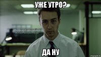 уже утро? да ну