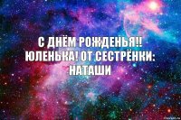 С днём рожденья!! Юленька! от сестрёнки: Наташи