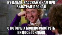 ну давай, расскажи нам про быстрые прокси с которых можно смотреть видосы онлайн