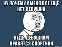 ну почему у меня всё ещё нет девушки ведь девушкам нравятся спортики