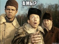а мы? 