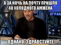 а за ночь на почту пришло 40 холодного амжена однако, здравстуйте