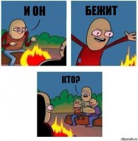 И он БЕЖИТ КТО?