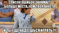 список ошибок занимает больше места, чем твоя анкета и ты ещё надеешься играть?!