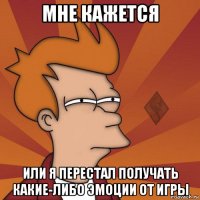 мне кажется или я перестал получать какие-либо эмоции от игры