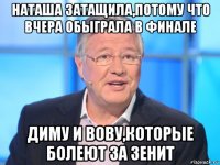 наташа затащила,потому что вчера обыграла в финале диму и вову,которые болеют за зенит