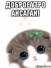 доброе утро ансаган! 