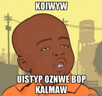 koiwyw uistyp oznwe bop kalmaw