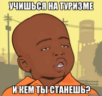 учишься на туризме и кем ты станешь?