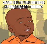 зага? это то чмо которое не подождало толика? 