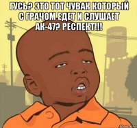 гусь? это тот чувак который с грачом едет и слушает ак-47? респект!!! 