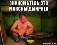 знакомьтесь это максим дмириев 