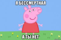 я бессмертная а ты нет