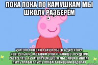 пока пока по камушкам мы школу разберём учителя повесим а зауча убьём а директора контрольную заставим если не напишет придется растрелять а учителя немецкого мы смоем в унитаз пусть плавает пусть плавает немецкий водолаз