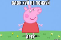 саси хуй не психуй аргх