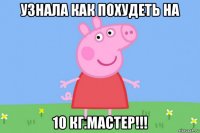 узнала как похудеть на 10 кг.мастер!!!