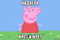 надоела жрет и жрет