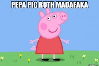 pepa pig ruth madafaka 