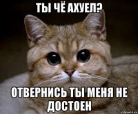 ты чё ахуел? отвернись ты меня не достоен