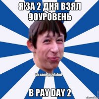 я за 2 дня взял 90уровень в pay day 2