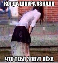 когда шкура узнала что тебя зовут лёха