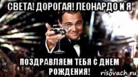 света! дорогая! леонардо и я поздравляем тебя с днем рождения!