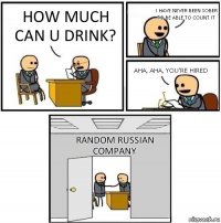 how much can u drink? I have never been sober to be able to count it aha, aha, you're hired Random Russian Company
