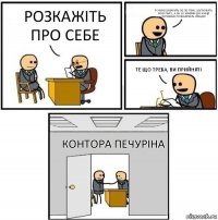 Розкажіть про себе Я умію базарить не по темі, шуткувать всю пару, а за 10 хвилин до кінця починаю розказувать лекцію Те що треба, ви прийняті Контора Печуріна