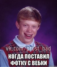  когда поставил фотку с вебки