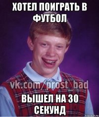 хотел поиграть в футбол вышел на 30 секунд