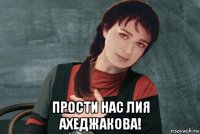  прости нас лия ахеджакова!
