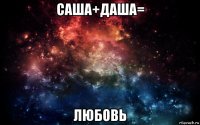 саша+даша= любовь