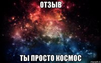 отзыв ты просто космос