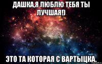 дашка,я люблю тебя ты лучшая!) это та которая с вартыцка.