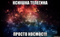 ксюшка телегина просто космос!!!