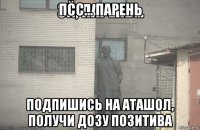 псс... парень подпишись на аташол, получи дозу позитива