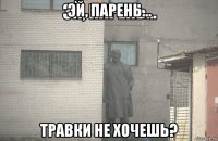 эй, парень... травки не хочешь?