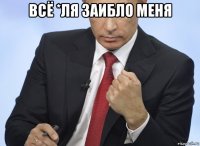 всё *ля заибло меня 