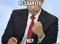 пездануть не?