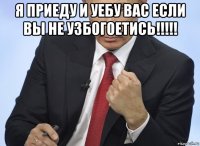 я приеду и уебу вас если вы не узбогоетись!!!!! 